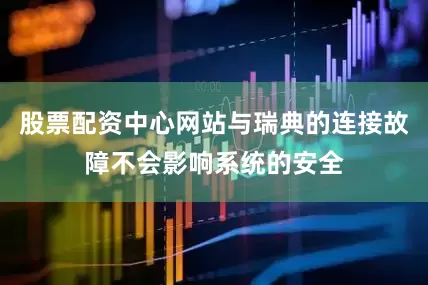 股票配资中心网站与瑞典的连接故障不会影响系统的安全