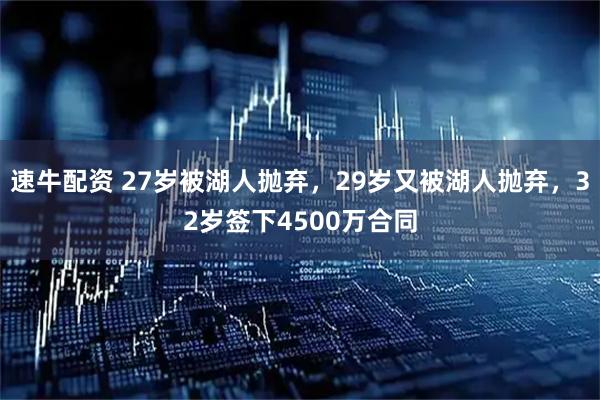 速牛配资 27岁被湖人抛弃，29岁又被湖人抛弃，32岁签下4500万合同