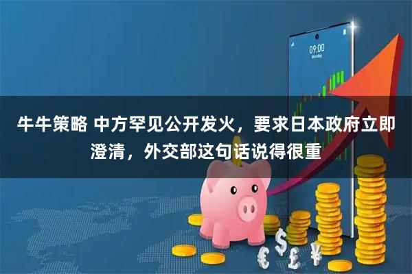 牛牛策略 中方罕见公开发火，要求日本政府立即澄清，外交部这句话说得很重