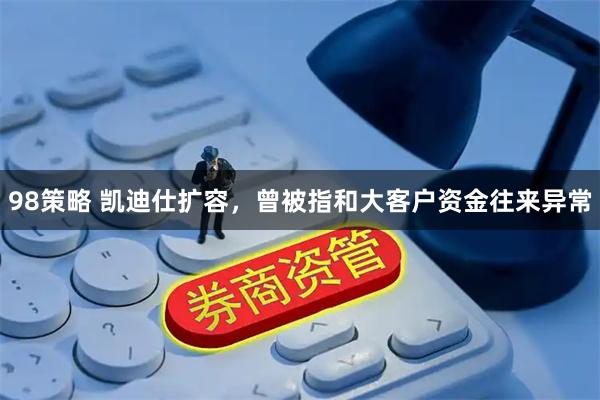 98策略 凯迪仕扩容，曾被指和大客户资金往来异常