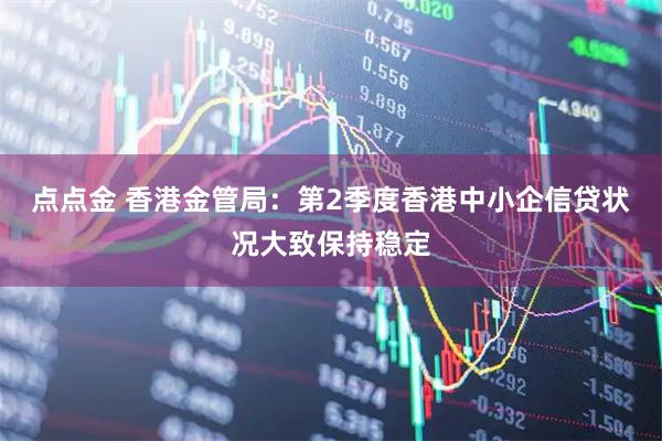 点点金 香港金管局：第2季度香港中小企信贷状况大致保持稳定