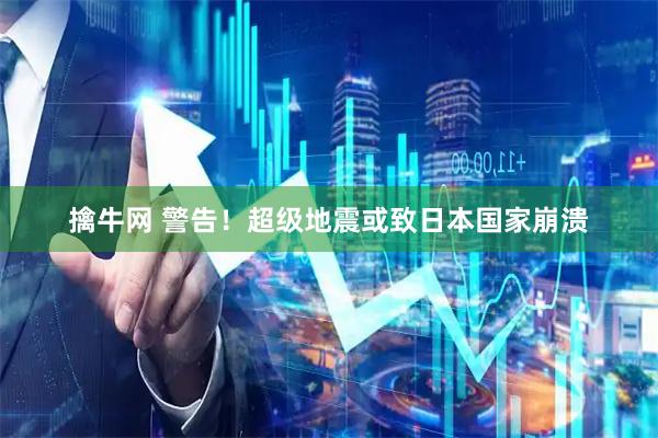 擒牛网 警告！超级地震或致日本国家崩溃