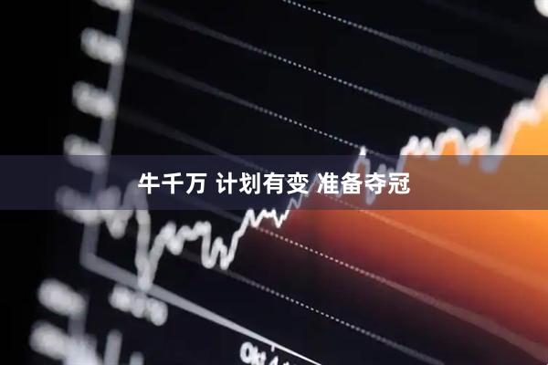 牛千万 计划有变 准备夺冠