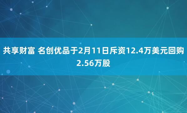 共享财富 名创优品于2月11日斥资12.4万美元回购2.56万股