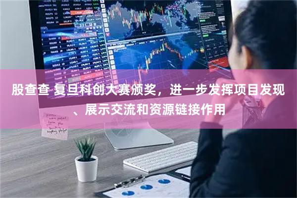 股查查 复旦科创大赛颁奖，进一步发挥项目发现、展示交流和资源链接作用