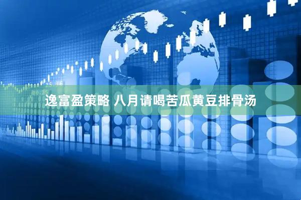 逸富盈策略 八月请喝苦瓜黄豆排骨汤